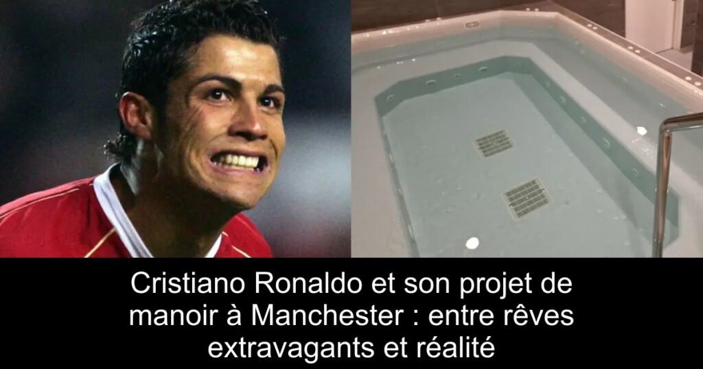 Cristiano Ronaldo et son projet de manoir à Manchester : entre rêves extravagants et réalité