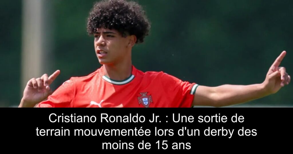 Cristiano Ronaldo Jr. : Une sortie de terrain mouvementée lors d&rsquo;un derby des moins de 15 ans