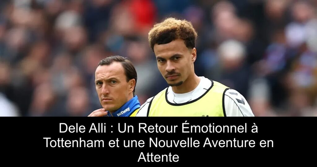 Dele Alli : Un Retour Émotionnel à Tottenham et une Nouvelle Aventure en Attente
