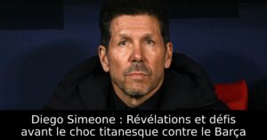 Diego Simeone : Révélations et défis avant le choc titanesque contre le Barça