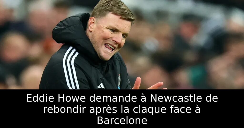 Eddie Howe demande à Newcastle de rebondir après la claque face à Barcelone
