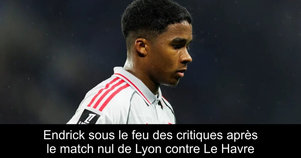 Endrick sous le feu des critiques après le match nul de Lyon contre Le Havre