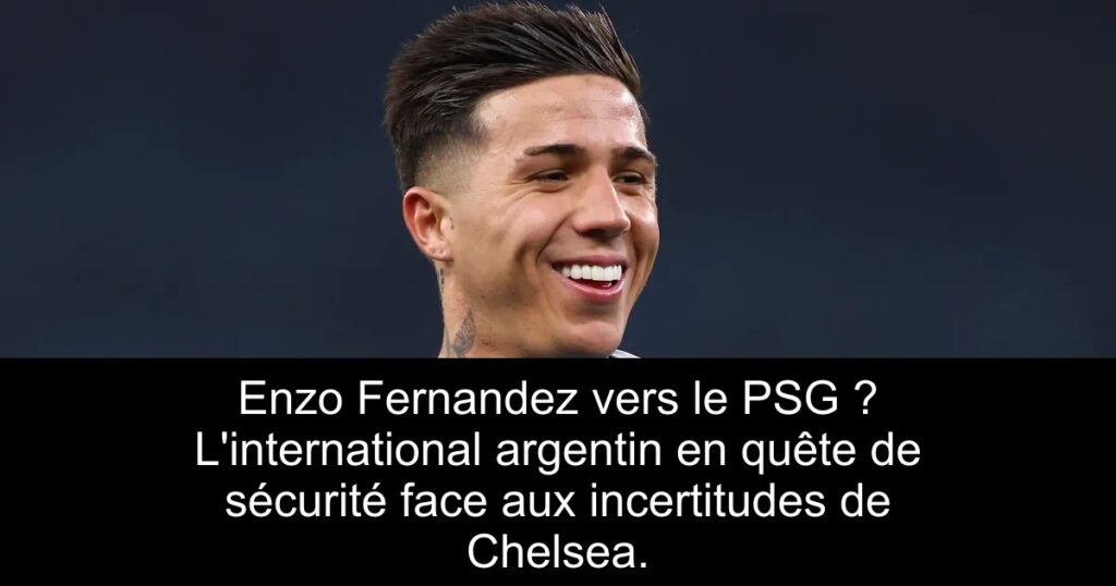 Enzo Fernandez vers le PSG ? L&rsquo;international argentin en quête de sécurité face aux incertitudes de Chelsea.