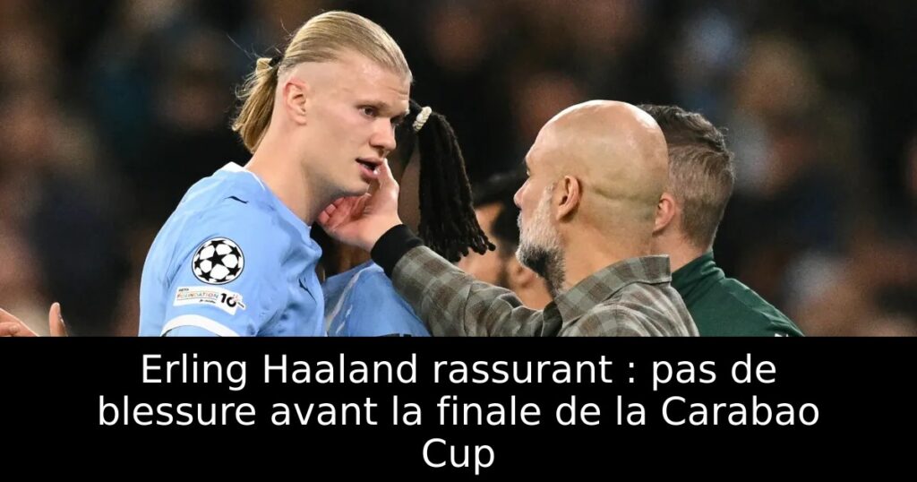 Erling Haaland rassurant : pas de blessure avant la finale de la Carabao Cup