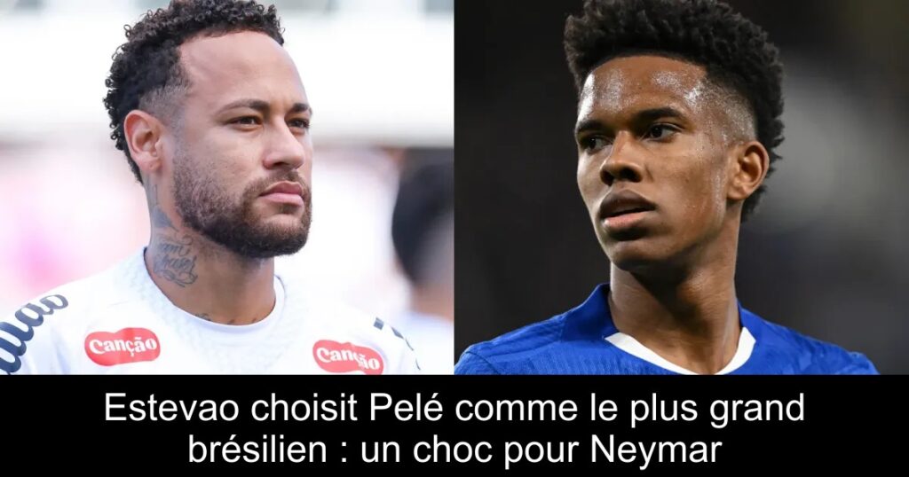Estevao choisit Pelé comme le plus grand brésilien : un choc pour Neymar