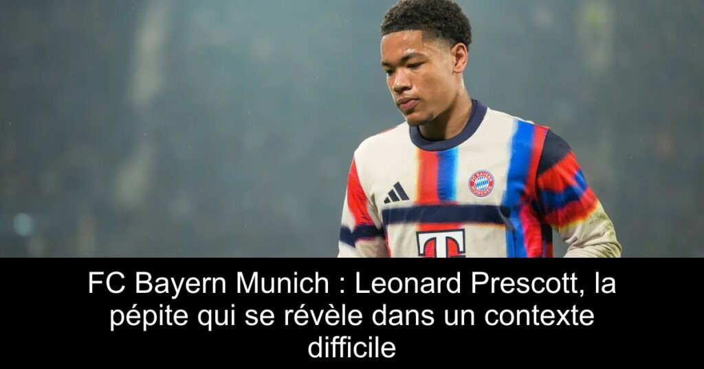 FC Bayern Munich : Leonard Prescott, la pépite qui se révèle dans un contexte difficile