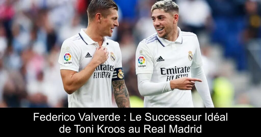Federico Valverde : Le Successeur Idéal de Toni Kroos au Real Madrid