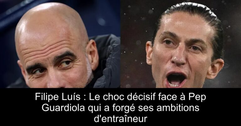 Filipe Luís : Le choc décisif face à Pep Guardiola qui a forgé ses ambitions d'entraîneur