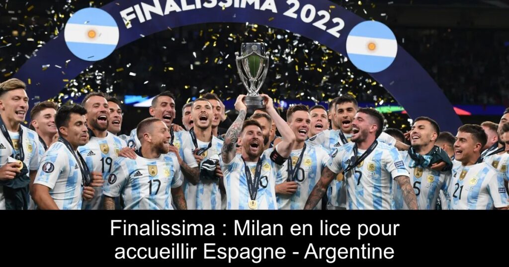Finalissima : Milan en lice pour accueillir Espagne – Argentine