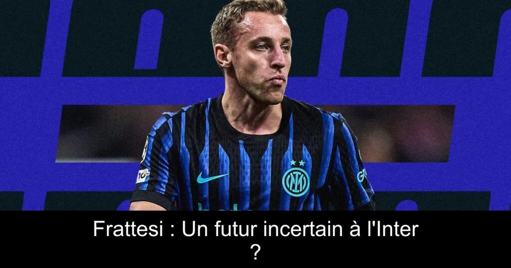 Frattesi : Un futur incertain à l&rsquo;Inter ?