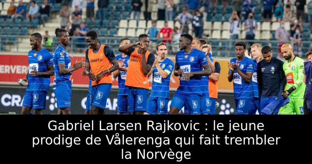 Gabriel Larsen Rajkovic : le jeune prodige de Vålerenga qui fait trembler la Norvège