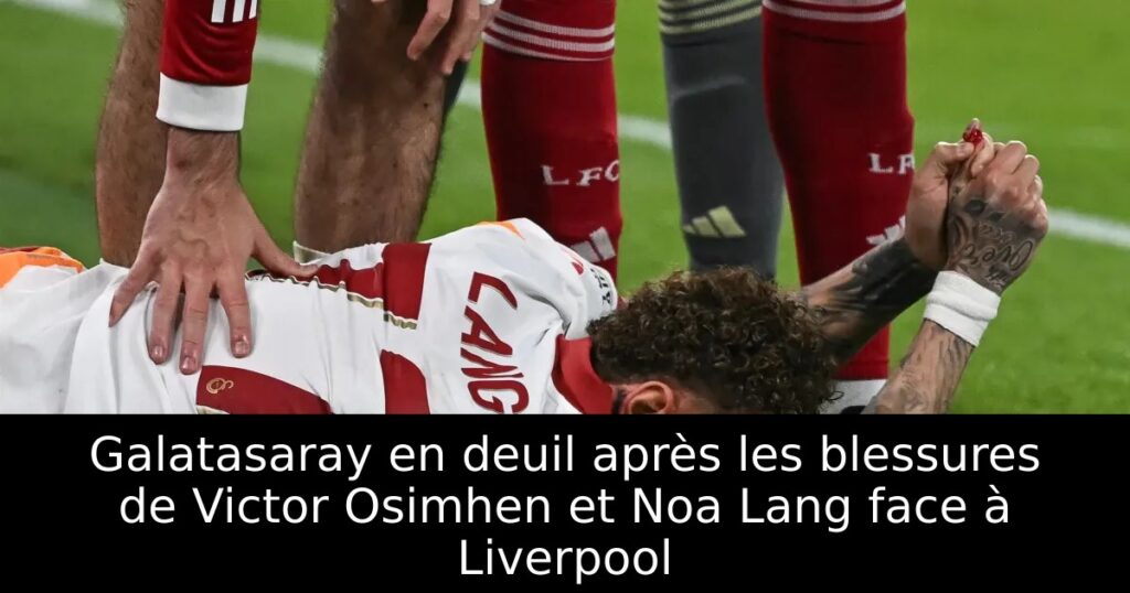 Galatasaray en deuil après les blessures de Victor Osimhen et Noa Lang face à Liverpool