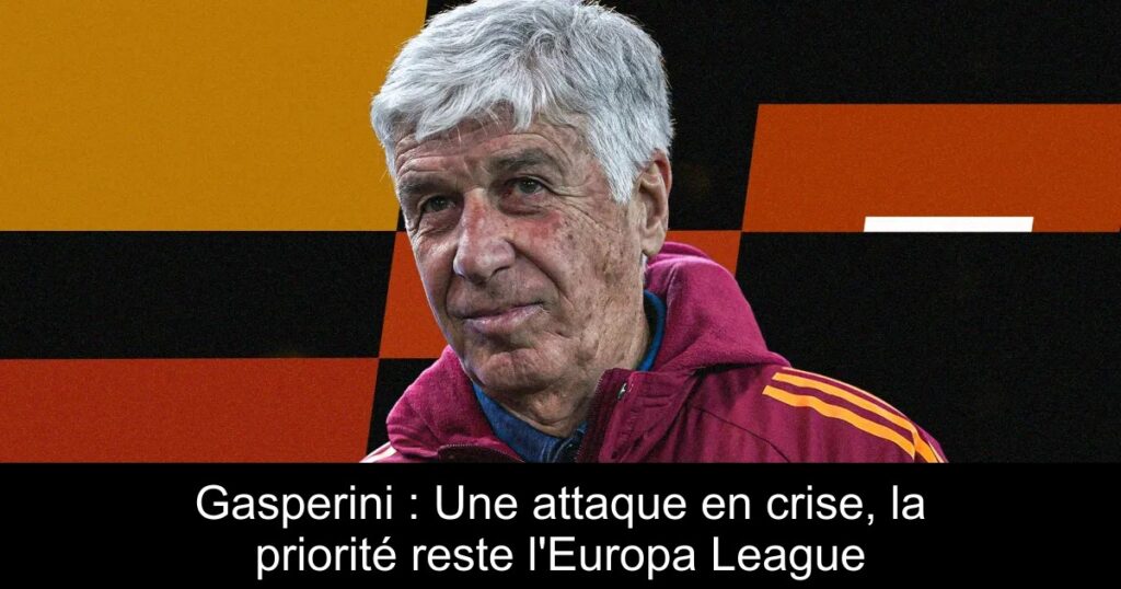 Gasperini : Une attaque en crise, la priorité reste l&rsquo;Europa League