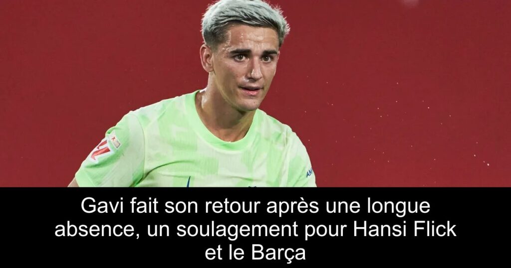 Gavi fait son retour après une longue absence, un soulagement pour Hansi Flick et le Barça