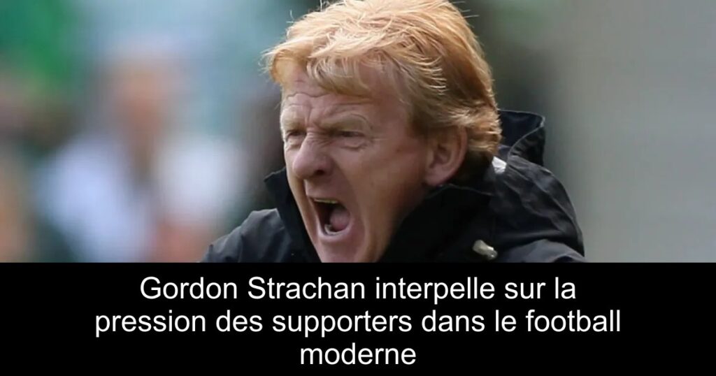 Gordon Strachan interpelle sur la pression des supporters dans le football moderne
