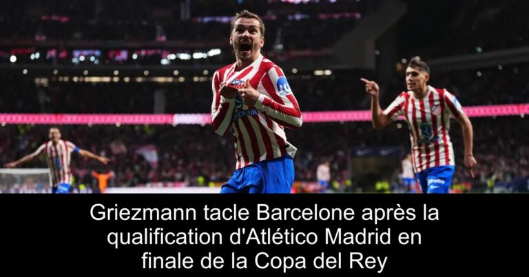 Griezmann tacle Barcelone après la qualification d'Atlético Madrid en finale de la Copa del Rey