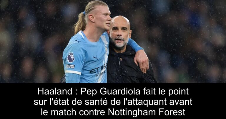 Haaland : Pep Guardiola fait le point sur l'état de santé de l'attaquant avant le match contre Nottingham Forest