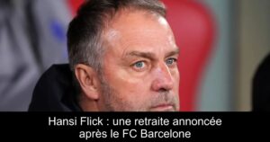 Hansi Flick : une retraite annoncée après le FC Barcelone