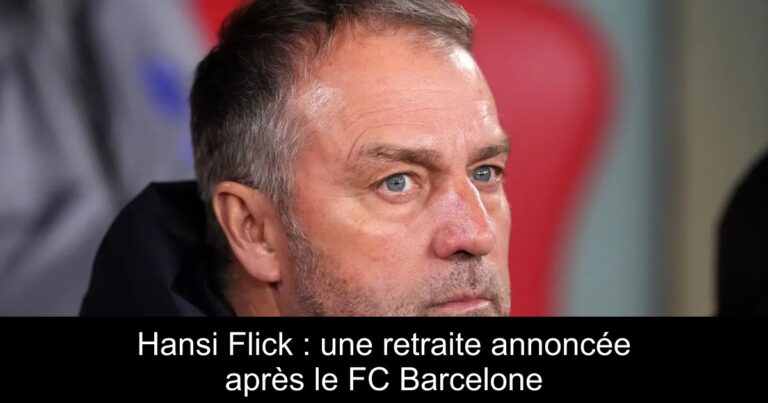 Hansi Flick : une retraite annoncée après le FC Barcelone