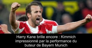 Harry Kane brille encore : Kimmich impressionné par la performance du buteur de Bayern Munich