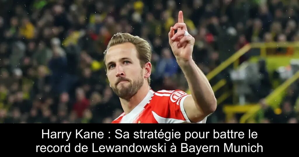 Harry Kane : Sa stratégie pour battre le record de Lewandowski à Bayern Munich