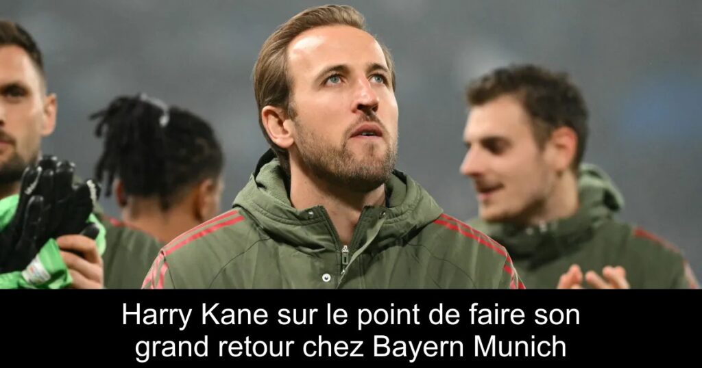 Harry Kane sur le point de faire son grand retour chez Bayern Munich