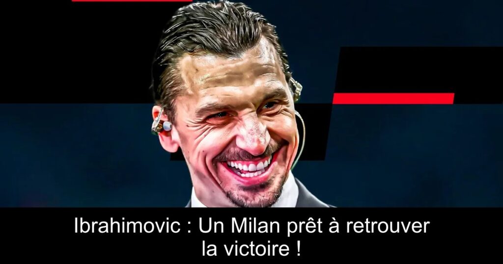 Ibrahimovic : Un Milan prêt à retrouver la victoire !