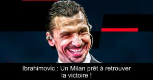 Ibrahimovic : Un Milan prêt à retrouver la victoire !