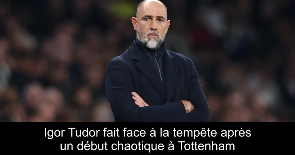 Igor Tudor fait face à la tempête après un début chaotique à Tottenham