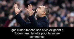 Igor Tudor impose son style exigeant à Tottenham : la lutte pour la survie commence