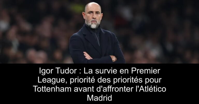 Igor Tudor : La survie en Premier League, priorité des priorités pour Tottenham avant d'affronter l'Atlético Madrid