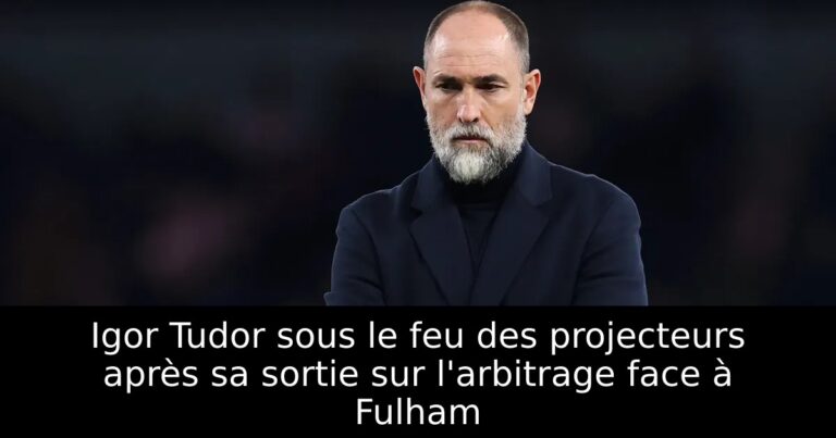 Igor Tudor sous le feu des projecteurs après sa sortie sur l'arbitrage face à Fulham