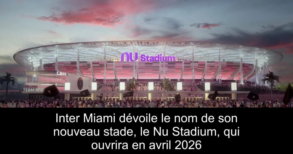 Inter Miami dévoile le nom de son nouveau stade, le Nu Stadium, qui ouvrira en avril 2026
