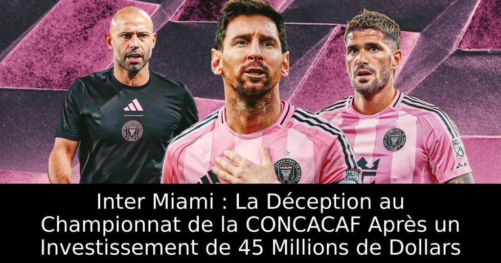 Inter Miami : La Déception au Championnat de la CONCACAF Après un Investissement de 45 Millions de Dollars