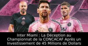 Inter Miami : La Déception au Championnat de la CONCACAF Après un Investissement de 45 Millions de Dollars