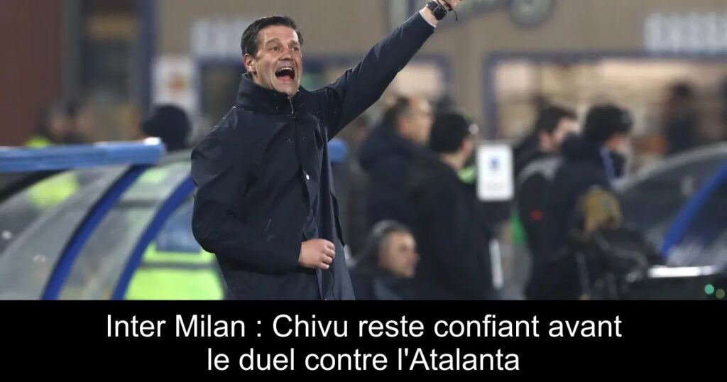 Inter Milan : Chivu reste confiant avant le duel contre l&rsquo;Atalanta