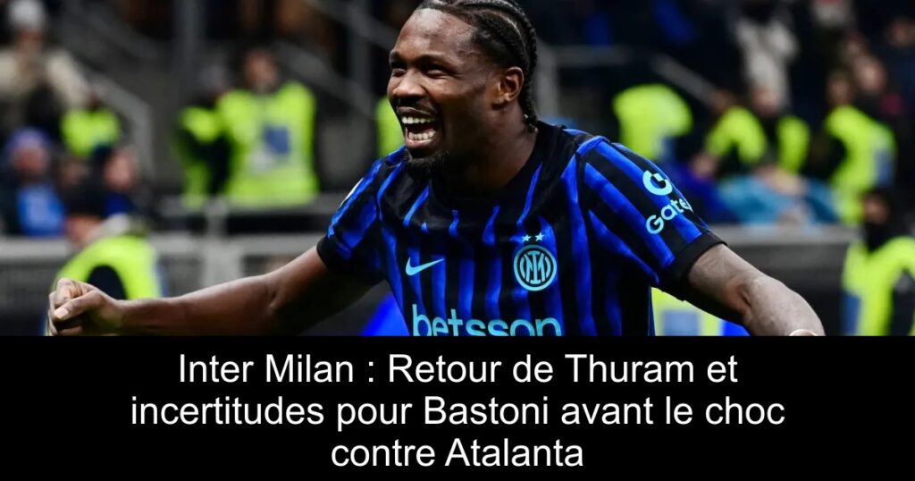 Inter Milan : Retour de Thuram et incertitudes pour Bastoni avant le choc contre Atalanta