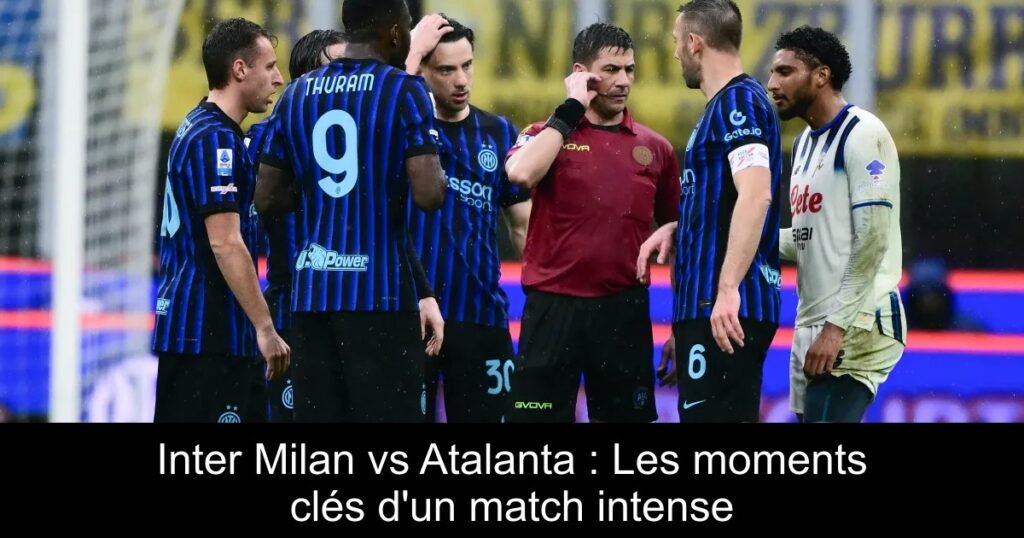 Inter Milan vs Atalanta : Les moments clés d&rsquo;un match intense