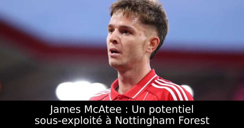 James McAtee : Un potentiel sous-exploité à Nottingham Forest
