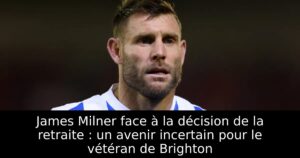 James Milner face à la décision de la retraite : un avenir incertain pour le vétéran de Brighton