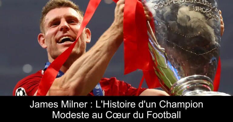 James Milner : L&rsquo;Histoire d&rsquo;un Champion Modeste au Cœur du Football