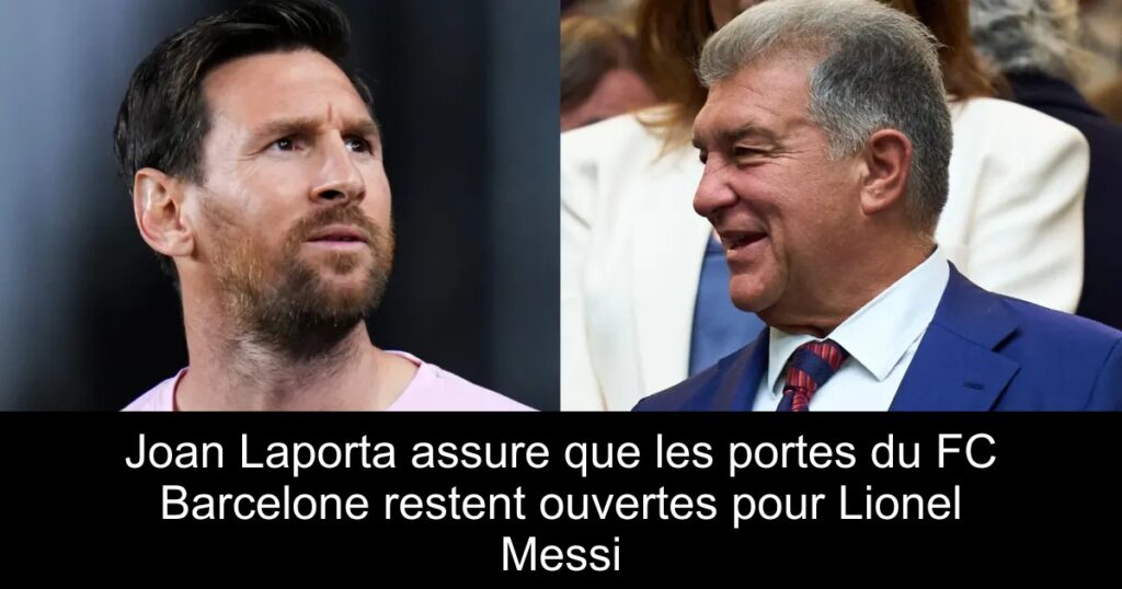 Joan Laporta assure que les portes du FC Barcelone restent ouvertes pour Lionel Messi