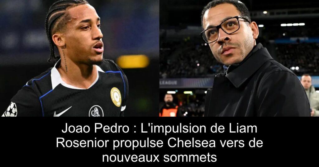 Joao Pedro : L&rsquo;impulsion de Liam Rosenior propulse Chelsea vers de nouveaux sommets