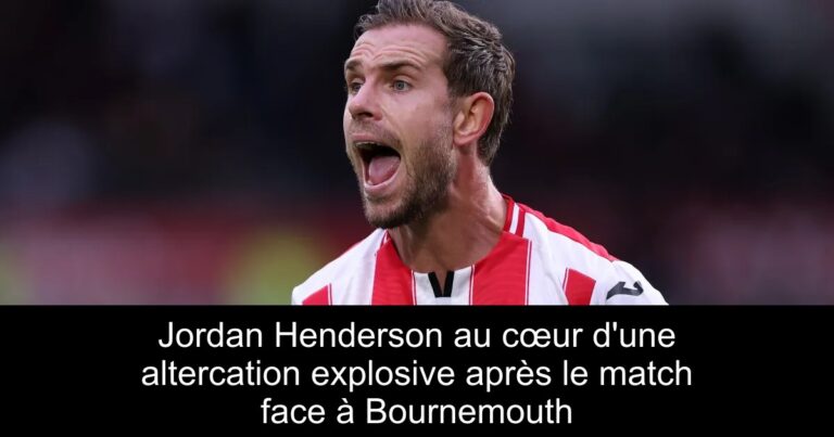 Jordan Henderson au cœur d'une altercation explosive après le match face à Bournemouth