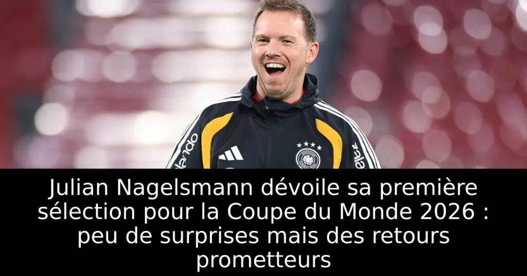 Julian Nagelsmann dévoile sa première sélection pour la Coupe du Monde 2026 : peu de surprises mais des retours prometteurs