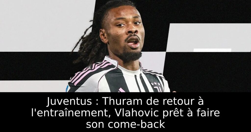 Juventus : Thuram de retour à l&rsquo;entraînement, Vlahovic prêt à faire son come-back