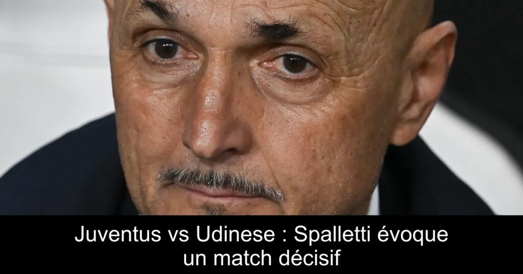 Juventus vs Udinese : Spalletti évoque un match décisif
