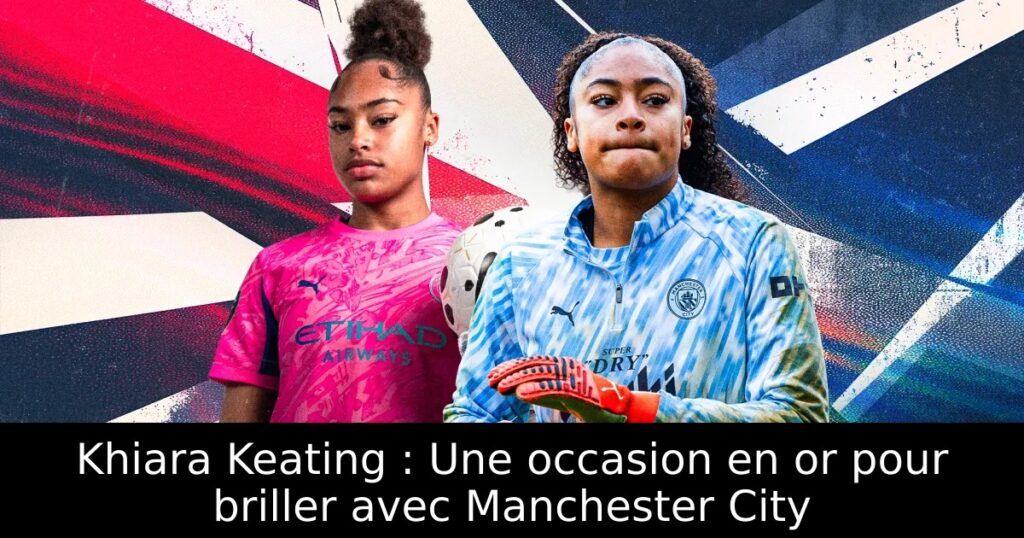 Khiara Keating : Une occasion en or pour briller avec Manchester City