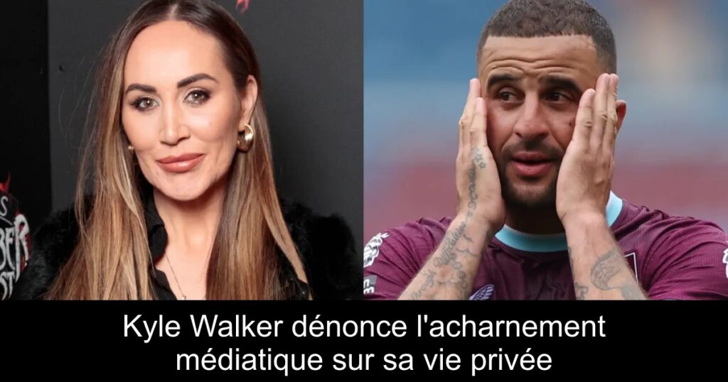 Kyle Walker dénonce l&rsquo;acharnement médiatique sur sa vie privée