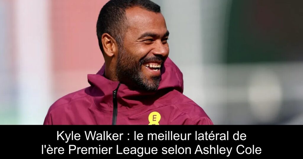 Kyle Walker : le meilleur latéral de l&rsquo;ère Premier League selon Ashley Cole